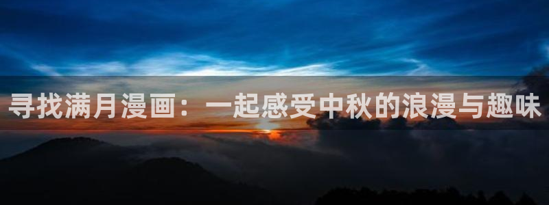 羞羞漫画破解版在线看：寻找满月漫画：一起感受中秋的浪漫与趣味