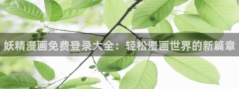 羞羞漫画 入口：妖精漫画免费登录大全：轻松漫画世界的新篇章