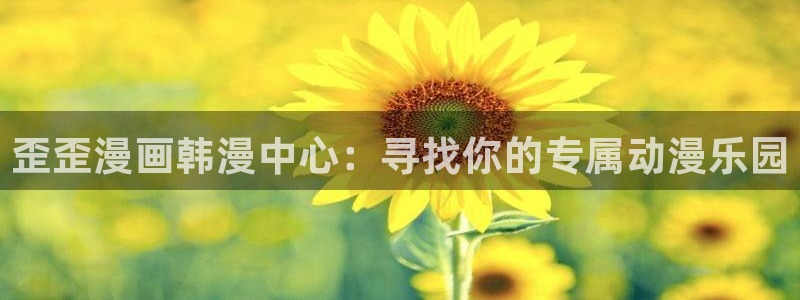 羞羞漫画?：歪歪漫画韩漫中心：寻找你的专属动漫乐园