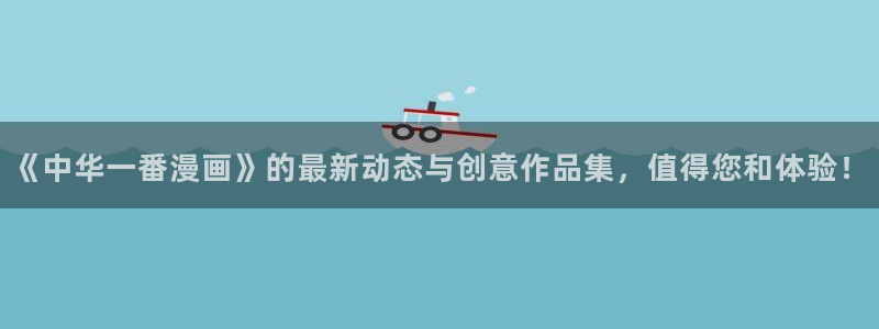 纲手和鸣人的羞羞漫画：《中华一番漫画》的最新动态与创意作品集，值得您和体验！