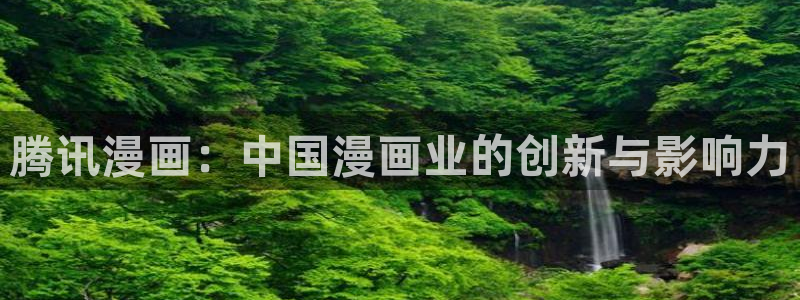 羞羞漫画免费观看下载：腾讯漫画：中国漫画业的创新与影响力